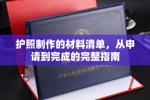 芦竹护照制作的材料清单，从申请到完成的完整指南