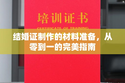 芦竹结婚证制作的材料准备，从零到一的完美指南