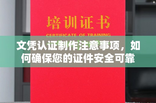芦竹文凭认证制作注意事项，如何确保您的证件安全可靠