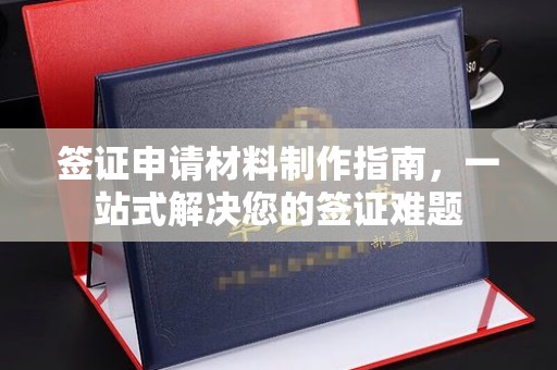 芦竹签证申请材料制作指南，一站式解决您的签证难题