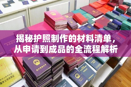 芦竹揭秘护照制作的材料清单，从申请到成品的全流程解析