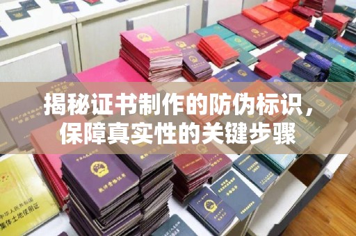 芦竹揭秘证书制作的防伪标识，保障真实性的关键步骤