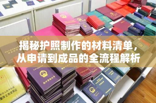 芦竹揭秘护照制作的材料清单，从申请到成品的全流程解析