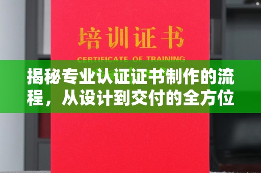 芦竹揭秘专业认证证书制作的流程，从设计到交付的全方位指南