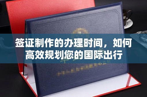 芦竹签证制作的办理时间，如何高效规划您的国际出行