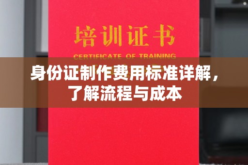 芦竹身份证制作费用标准详解，了解流程与成本
