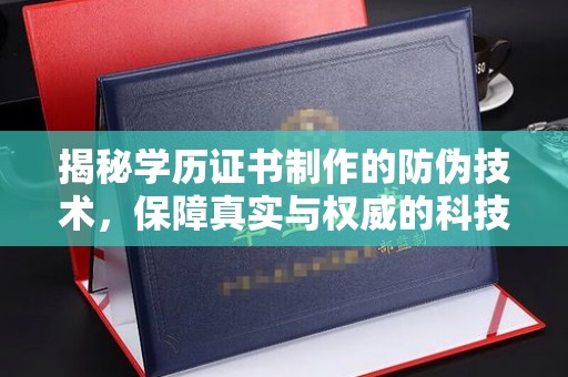 芦竹揭秘学历证书制作的防伪技术，保障真实与权威的科技屏障