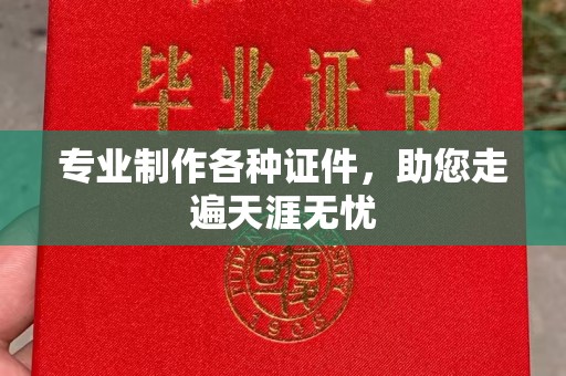 芦竹专业制作各种证件，助您走遍天涯无忧