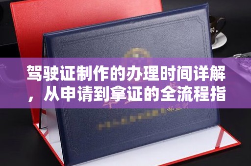 芦竹驾驶证制作的办理时间详解，从申请到拿证的全流程指南