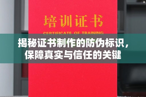芦竹揭秘证书制作的防伪标识，保障真实与信任的关键