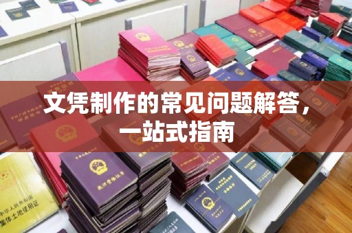 芦竹文凭制作的常见问题解答，一站式指南