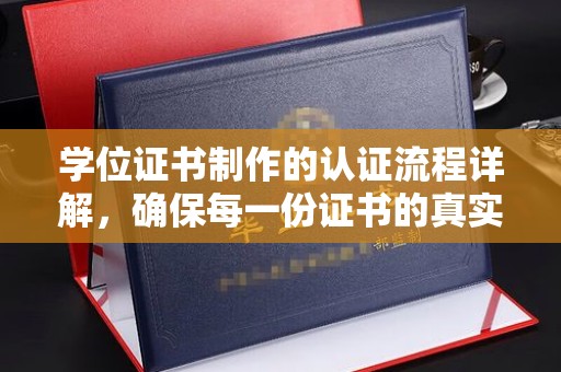 芦竹学位证书制作的认证流程详解，确保每一份证书的真实性与权威性