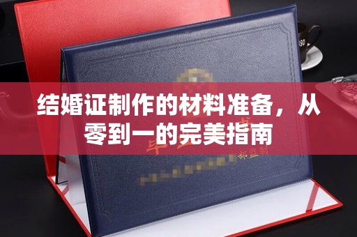 芦竹结婚证制作的材料准备，从零到一的完美指南
