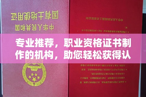 芦竹专业推荐，职业资格证书制作的机构，助您轻松获得认证