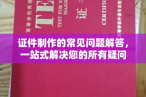 芦竹证件制作的常见问题解答，一站式解决您的所有疑问