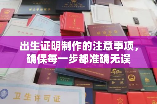 芦竹出生证明制作的注意事项，确保每一步都准确无误
