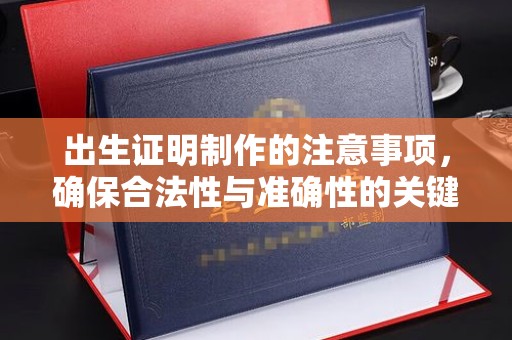 芦竹出生证明制作的注意事项，确保合法性与准确性的关键步骤