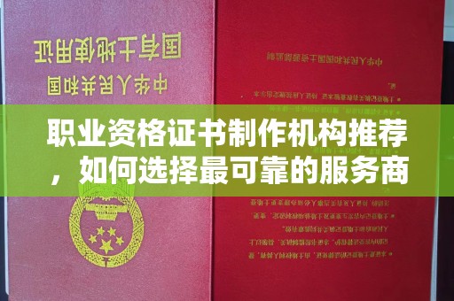 芦竹职业资格证书制作机构推荐，如何选择最可靠的服务商
