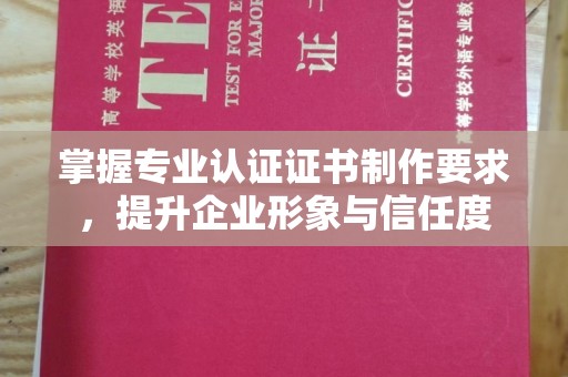 芦竹掌握专业认证证书制作要求，提升企业形象与信任度