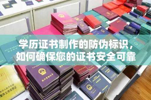 芦竹学历证书制作的防伪标识，如何确保您的证书安全可靠？