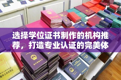 芦竹选择学位证书制作的机构推荐，打造专业认证的完美体验