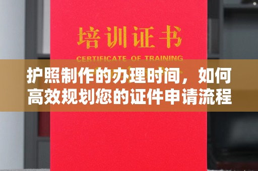 芦竹护照制作的办理时间，如何高效规划您的证件申请流程