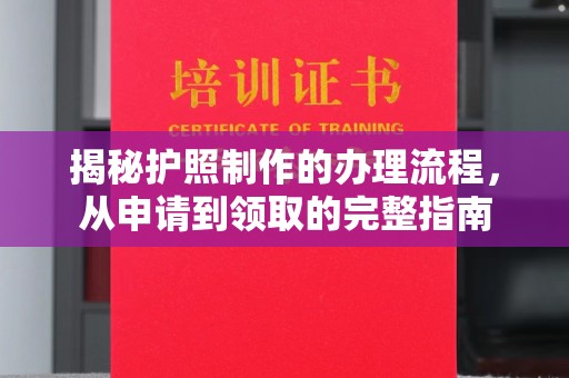 芦竹揭秘护照制作的办理流程，从申请到领取的完整指南