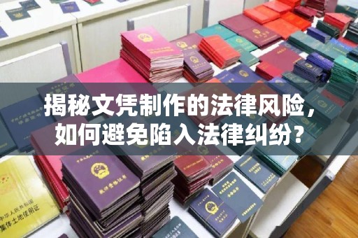 芦竹揭秘文凭制作的法律风险，如何避免陷入法律纠纷？