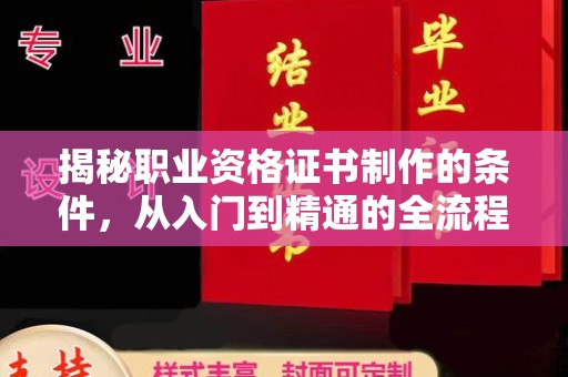 芦竹揭秘职业资格证书制作的条件，从入门到精通的全流程解析