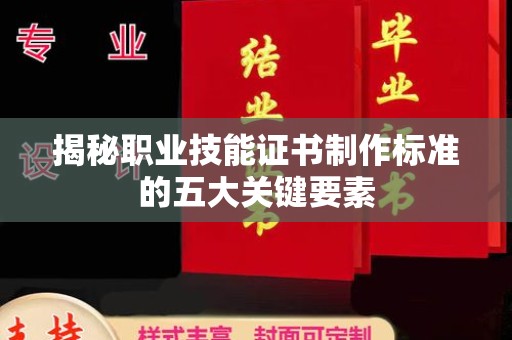芦竹揭秘职业技能证书制作标准的五大关键要素