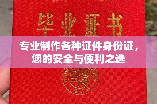 芦竹专业制作各种证件身份证，您的安全与便利之选