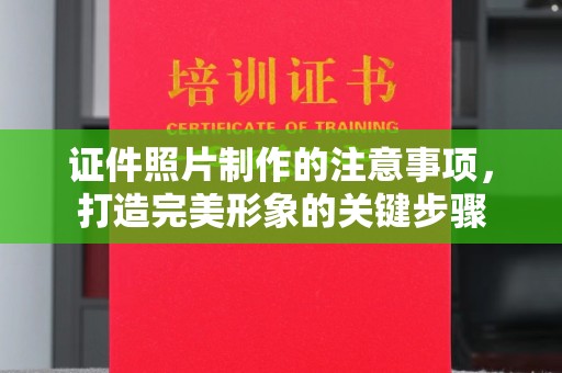 芦竹证件照片制作的注意事项，打造完美形象的关键步骤