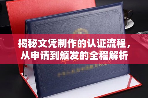 芦竹揭秘文凭制作的认证流程，从申请到颁发的全程解析