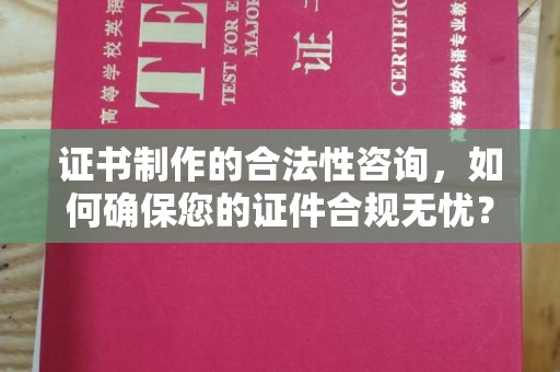 芦竹证书制作的合法性咨询，如何确保您的证件合规无忧？