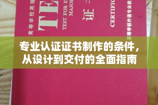 芦竹专业认证证书制作的条件，从设计到交付的全面指南