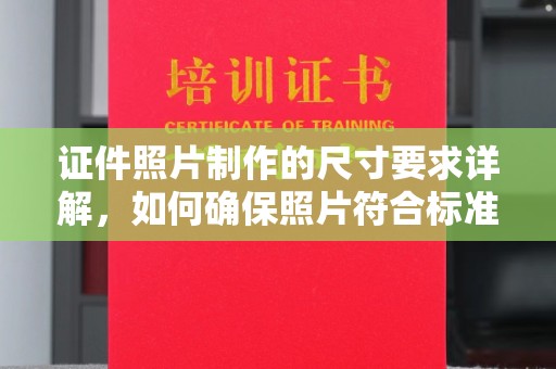 芦竹证件照片制作的尺寸要求详解，如何确保照片符合标准