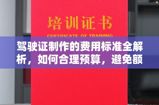 芦竹驾驶证制作的费用标准全解析，如何合理预算，避免额外支出