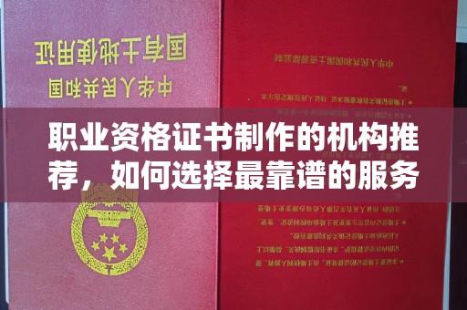 芦竹职业资格证书制作的机构推荐，如何选择最靠谱的服务商？
